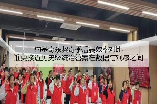 约基奇东契奇季后赛效率对比 谁更接近历史级统治答案在数据与观感之间